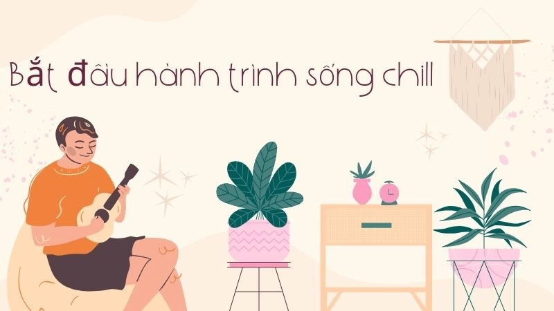Bắt đầu hành trình sống chill của bạn ngay hôm nay 